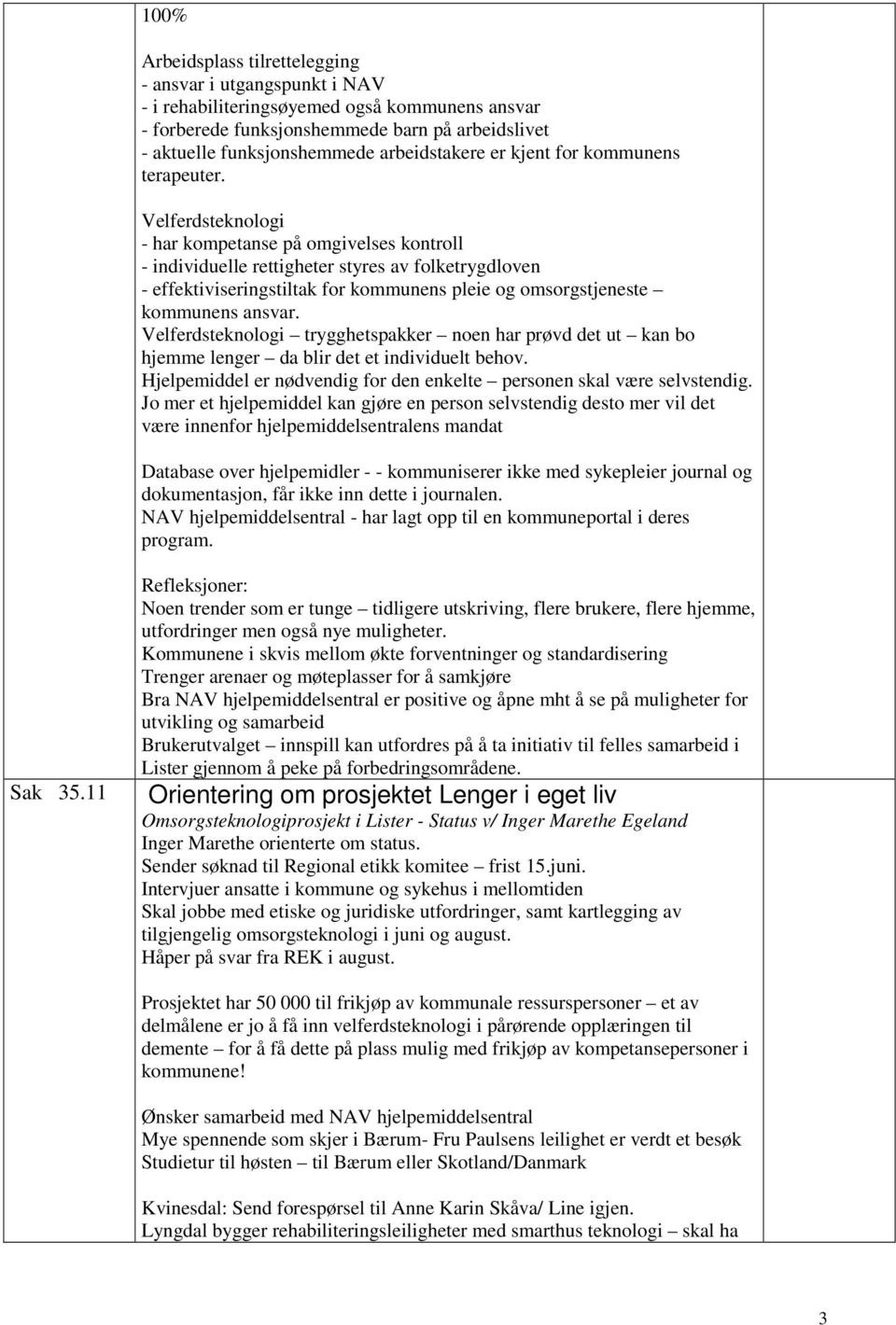 Velferdsteknologi - har kompetanse på omgivelses kontroll - individuelle rettigheter styres av folketrygdloven - effektiviseringstiltak for kommunens pleie og omsorgstjeneste kommunens ansvar.