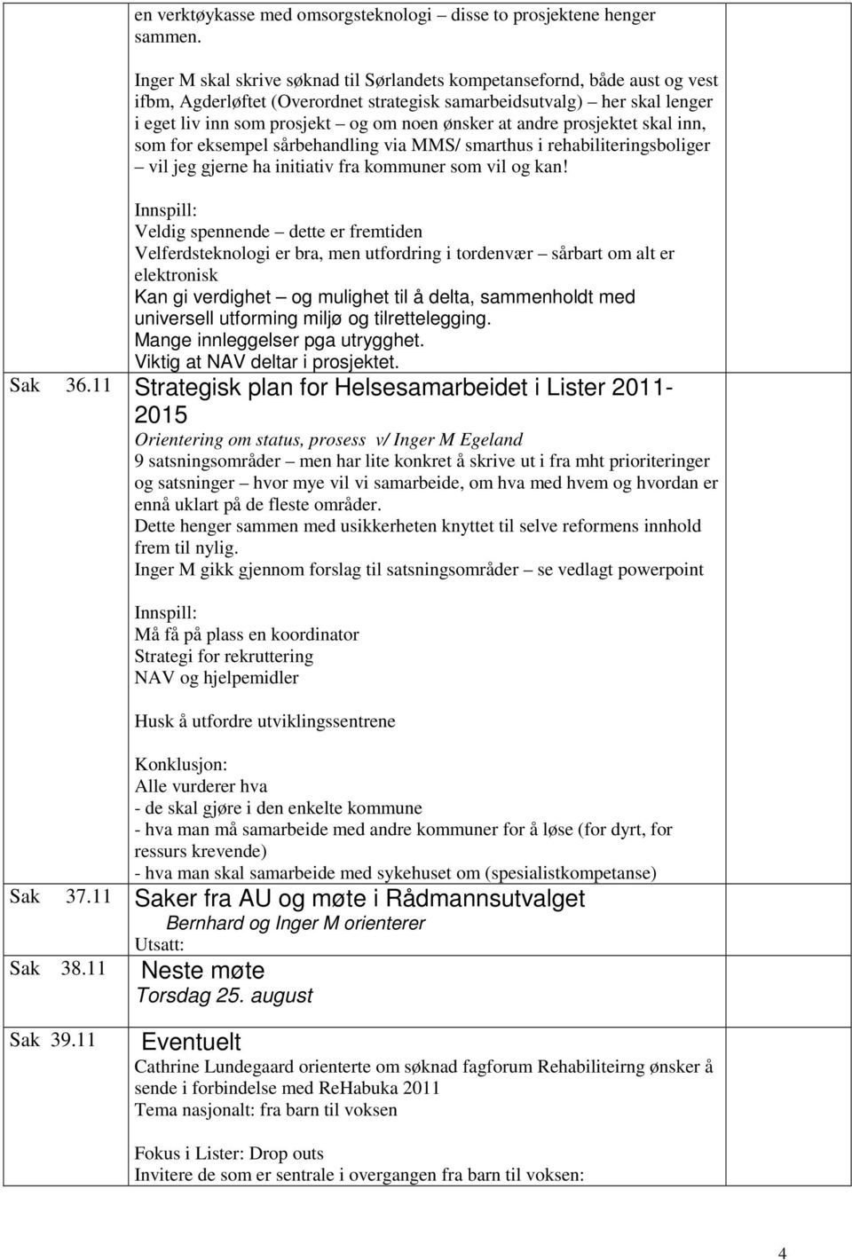 at andre prosjektet skal inn, som for eksempel sårbehandling via MMS/ smarthus i rehabiliteringsboliger vil jeg gjerne ha initiativ fra kommuner som vil og kan!