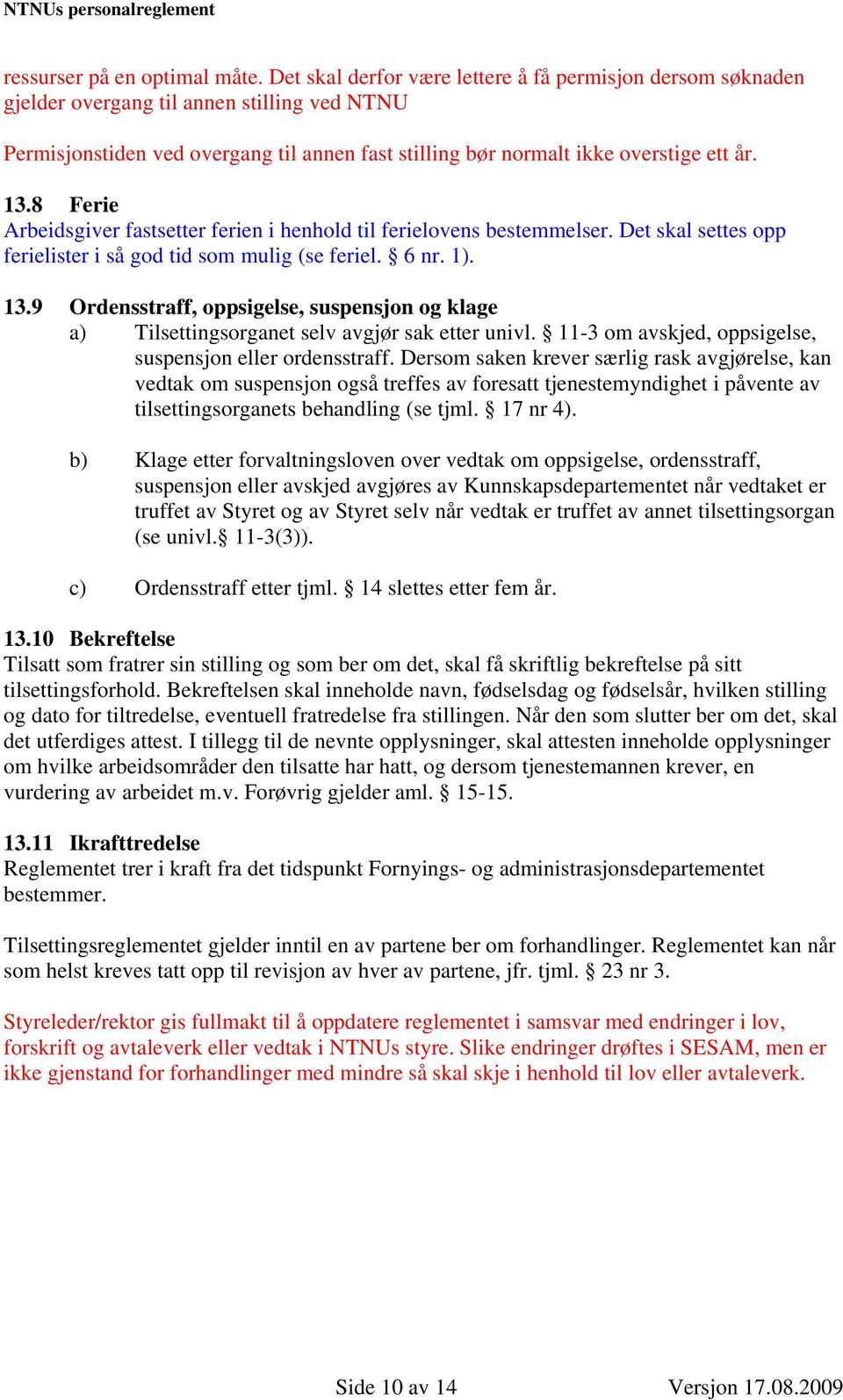 8 Ferie Arbeidsgiver fastsetter ferien i henhold til ferielovens bestemmelser. Det skal settes opp ferielister i så god tid som mulig (se feriel. 6 nr. 1). 13.