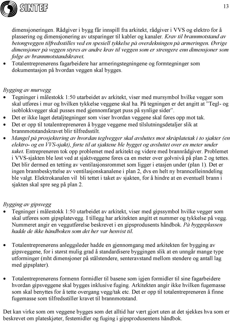 Øvrige dimensjoner på veggen styres av andre krav til veggen som er strengere enn dimensjoner som følge av brannmotstandskravet.