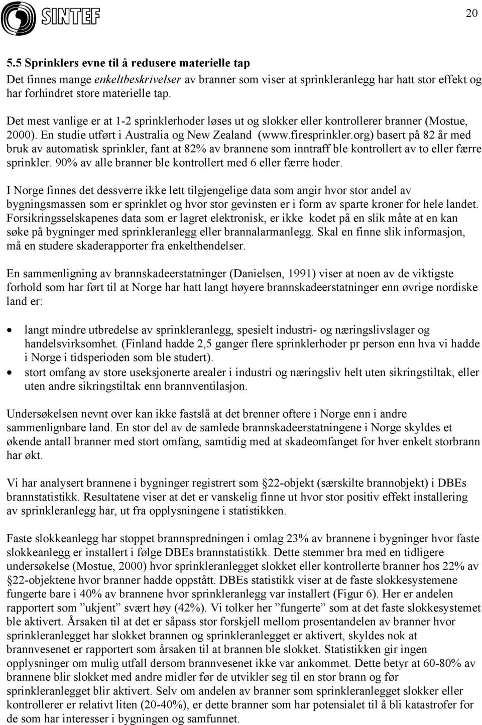 org) basert på 82 år med bruk av automatisk sprinkler, fant at 82% av brannene som inntraff ble kontrollert av to eller færre sprinkler. 90% av alle branner ble kontrollert med 6 eller færre hoder.