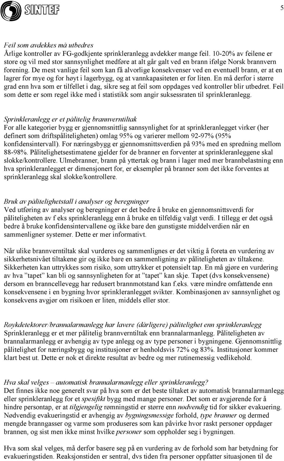 De mest vanlige feil som kan få alvorlige konsekvenser ved en eventuell brann, er at en lagrer for mye og for høyt i lagerbygg, og at vannkapasiteten er for liten.