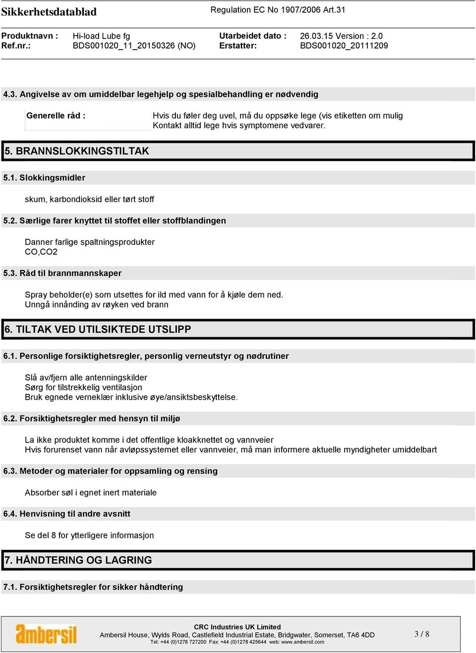 Råd til brannmannskaper Spray beholder(e) som utsettes for ild med vann for å kjøle dem ned. Unngå innånding av røyken ved brann 6. TILTAK VED UTILSIKTEDE UTSLIPP 6.1.