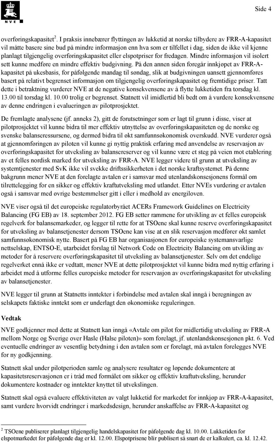 tilgjengelig overføringskapasitet eller elspotpriser for fredagen. Mindre informasjon vil isolert sett kunne medføre en mindre effektiv budgivning.