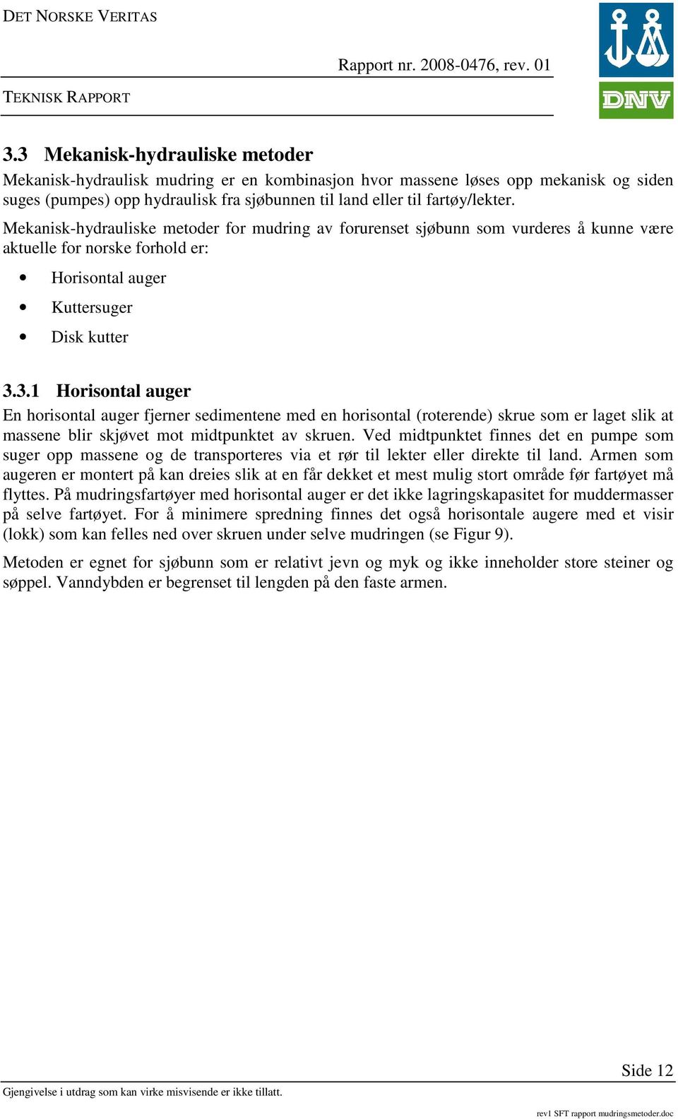 3.1 Horisontal auger En horisontal auger fjerner sedimentene med en horisontal (roterende) skrue som er laget slik at massene blir skjøvet mot midtpunktet av skruen.