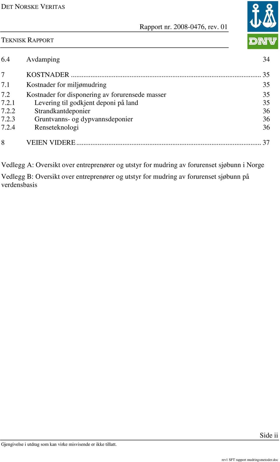 2.3 Gruntvanns- og dypvannsdeponier 36 7.2.4 Renseteknologi 36 8 VEIEN VIDERE.