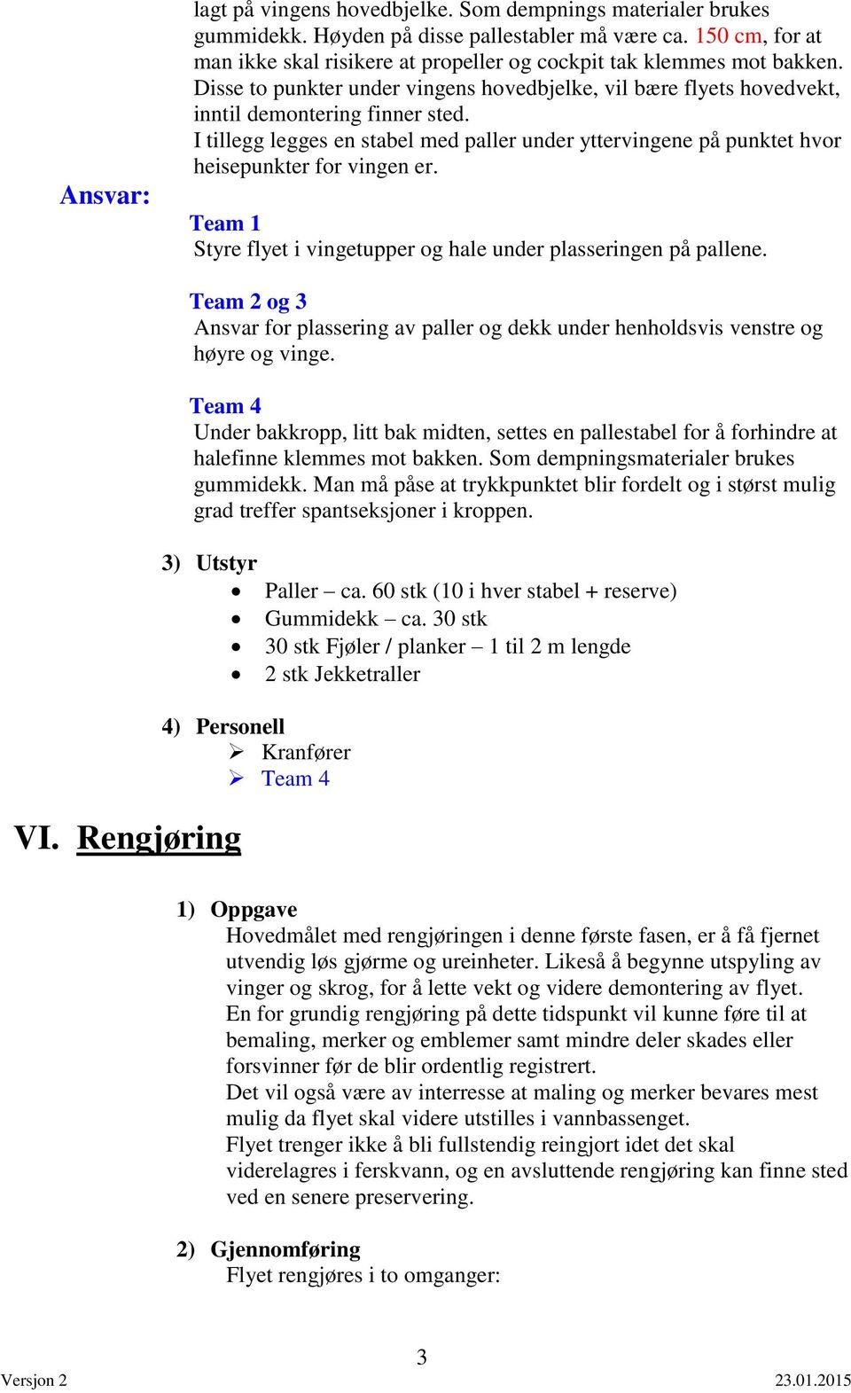 I tillegg legges en stabel med paller under yttervingene på punktet hvor heisepunkter for vingen er. Team Styre flyet i vingetupper og hale under plasseringen på pallene.