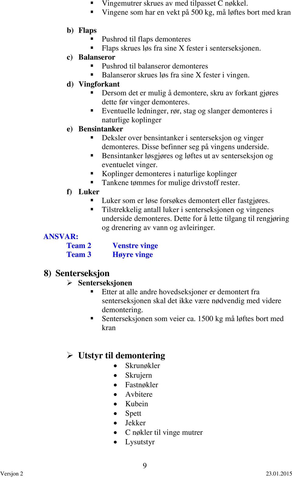 Eventuelle ledninger, rør, stag og slanger demonteres i naturlige koplinger e) Bensintanker Deksler over bensintanker i senterseksjon og vinger demonteres. Disse befinner seg på vingens underside.