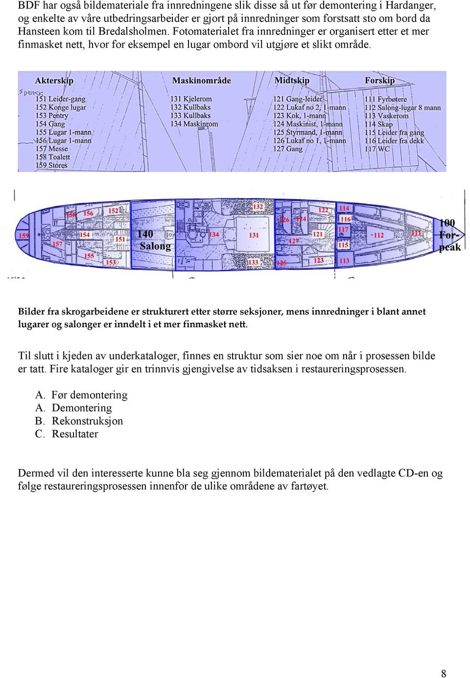 Bilder fra skrogarbeidene er strukturert etter større seksjoner, mens innredninger i blant annet lugarer og salonger er inndelt i et mer finmasket nett.