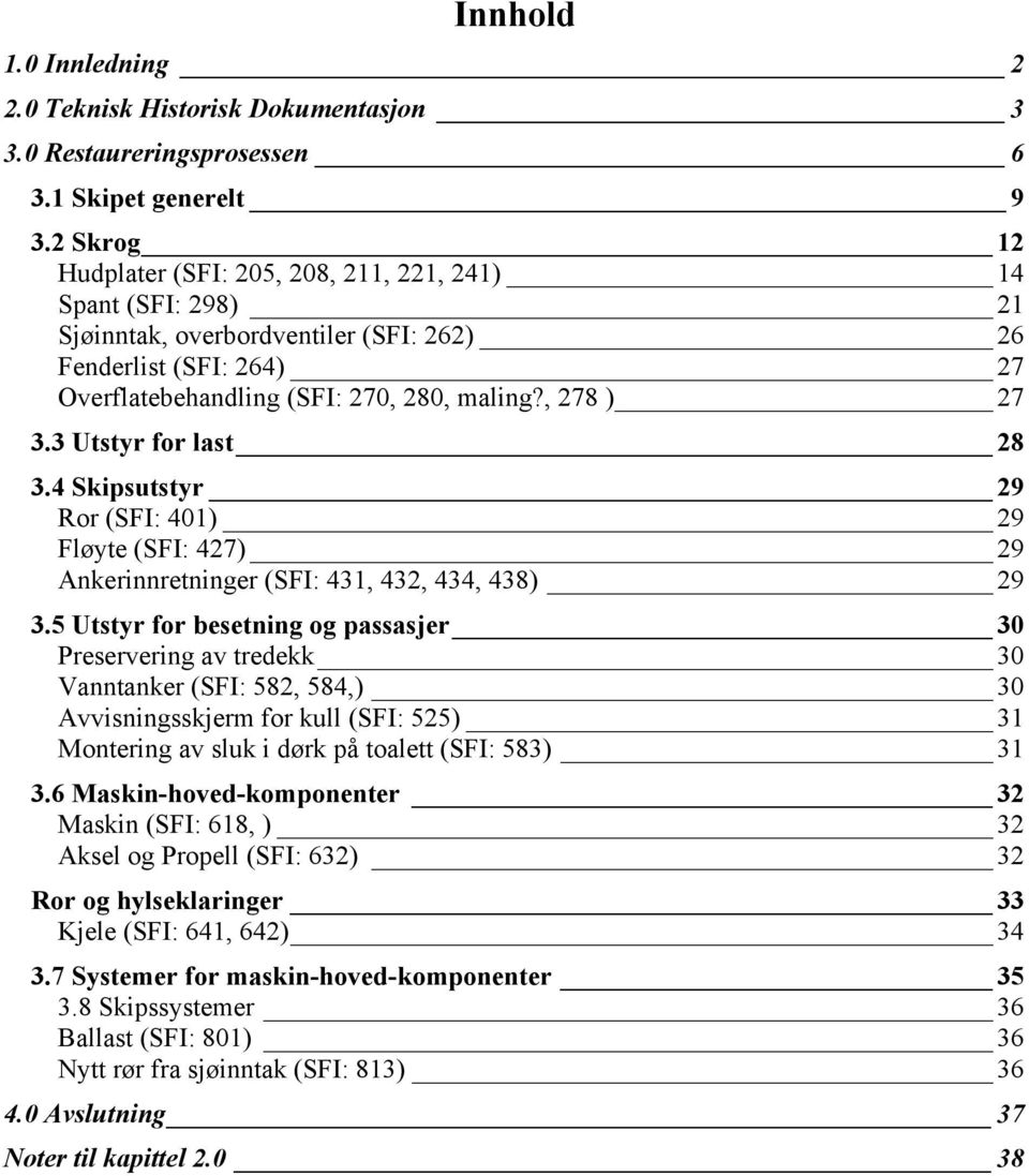 3 Utstyr for last 28 3.4 Skipsutstyr 29 Ror (SFI: 401) 29 Fløyte (SFI: 427) 29 Ankerinnretninger (SFI: 431, 432, 434, 438) 29 3.