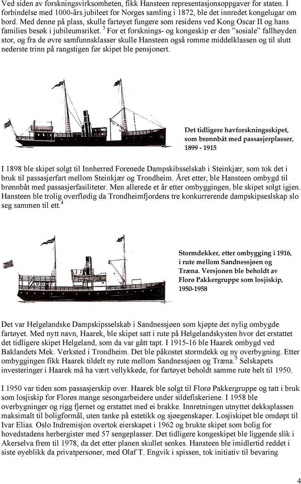 3 For et forsknings- og kongeskip er den sosiale fallhøyden stor, og fra de øvre samfunnsklasser skulle Hansteen også romme middelklassen og til slutt nederste trinn på rangstigen før skipet ble