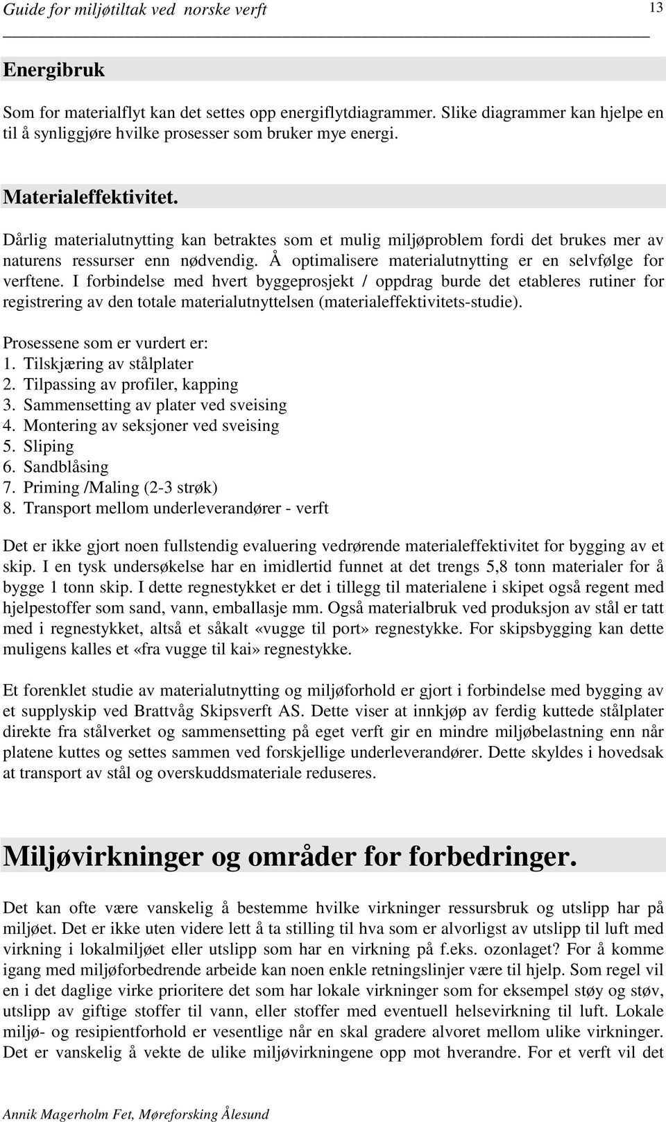 I forbindelse med hvert byggeprosjekt / oppdrag burde det etableres rutiner for registrering av den totale materialutnyttelsen (materialeffektivitets-studie). Prosessene som er vurdert er: 1.