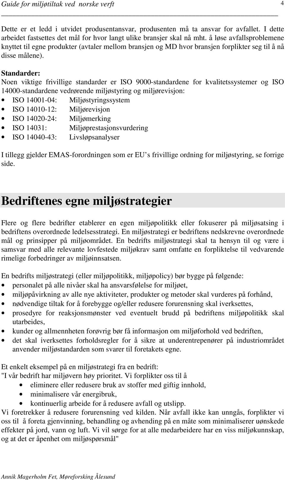 Standarder: Noen viktige frivillige standarder er ISO 9000-standardene for kvalitetssystemer og ISO 14000-standardene vedrørende miljøstyring og miljørevisjon: ISO 14001-04: Miljøstyringssystem ISO