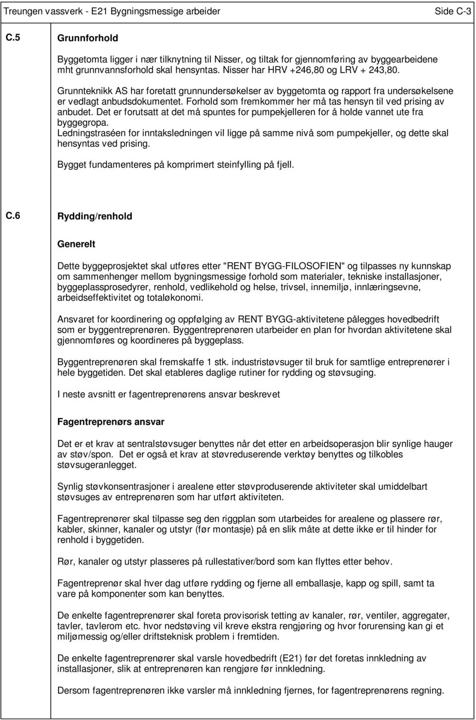 Grunnteknikk AS har foretatt grunnundersøkelser av byggetomta og rapport fra undersøkelsene er vedlagt anbudsdokumentet. Forhold som fremkommer her må tas hensyn til ved prising av anbudet.