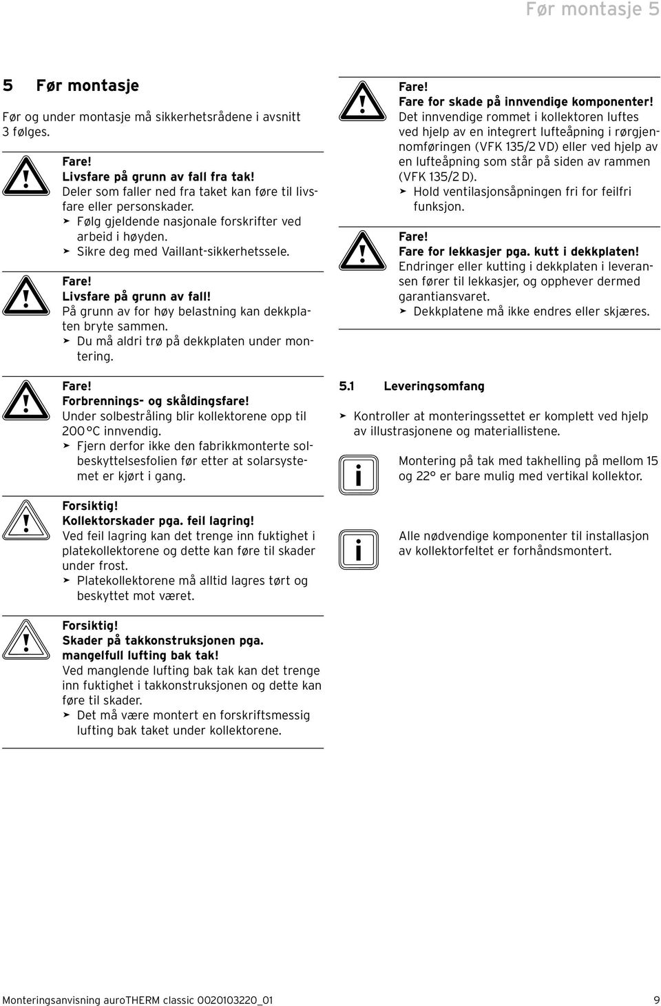 Livsfare på grunn av fall! På grunn av for høy belastning kan dekkplaten bryte sammen. > Du må aldri trø på dekkplaten under montering. a Fare! Forbrennings- og skåldingsfare!