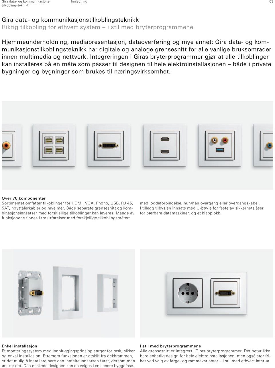 Integreringen i Giras bryterprogrammer gjør at alle tilkoblinger kan installeres på en måte som passer til designen til hele elektroinstallasjonen både i private bygninger og bygninger som brukes til
