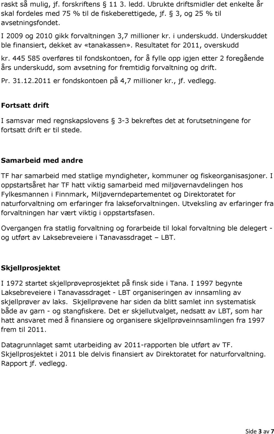 445 585 overføres til fondskontoen, for å fylle opp igjen etter 2 foregående års underskudd, som avsetning for fremtidig forvaltning og drift. Pr. 31.12.2011 er fondskontoen på 4,7 millioner kr., jf.