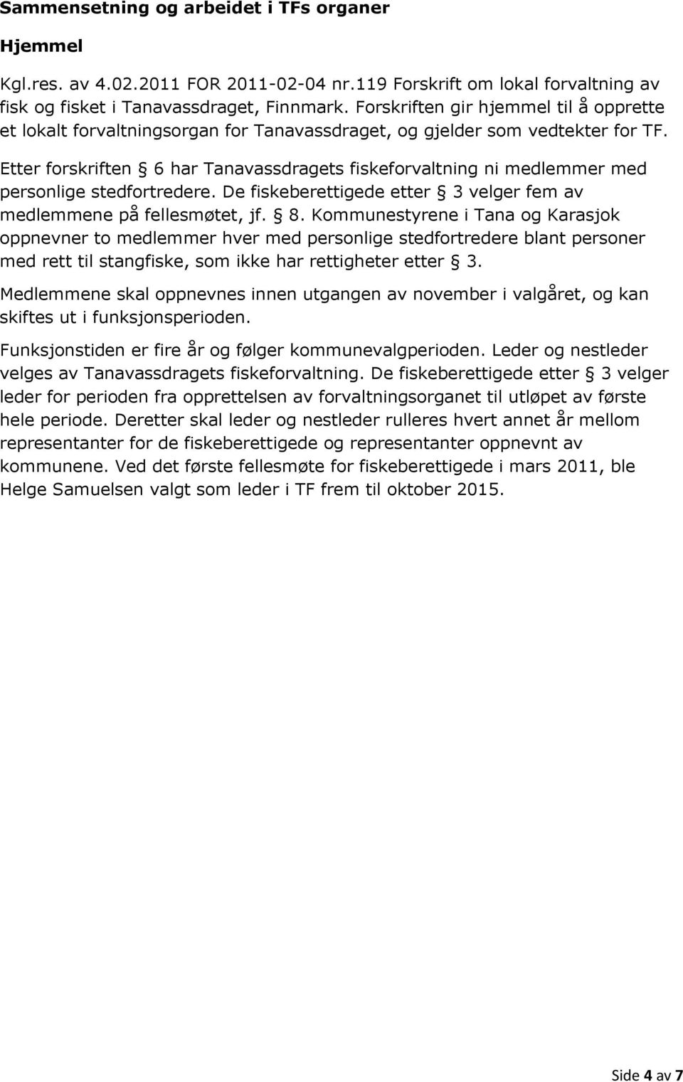 Etter forskriften 6 har Tanavassdragets fiskeforvaltning ni medlemmer med personlige stedfortredere. De fiskeberettigede etter 3 velger fem av medlemmene på fellesmøtet, jf. 8.