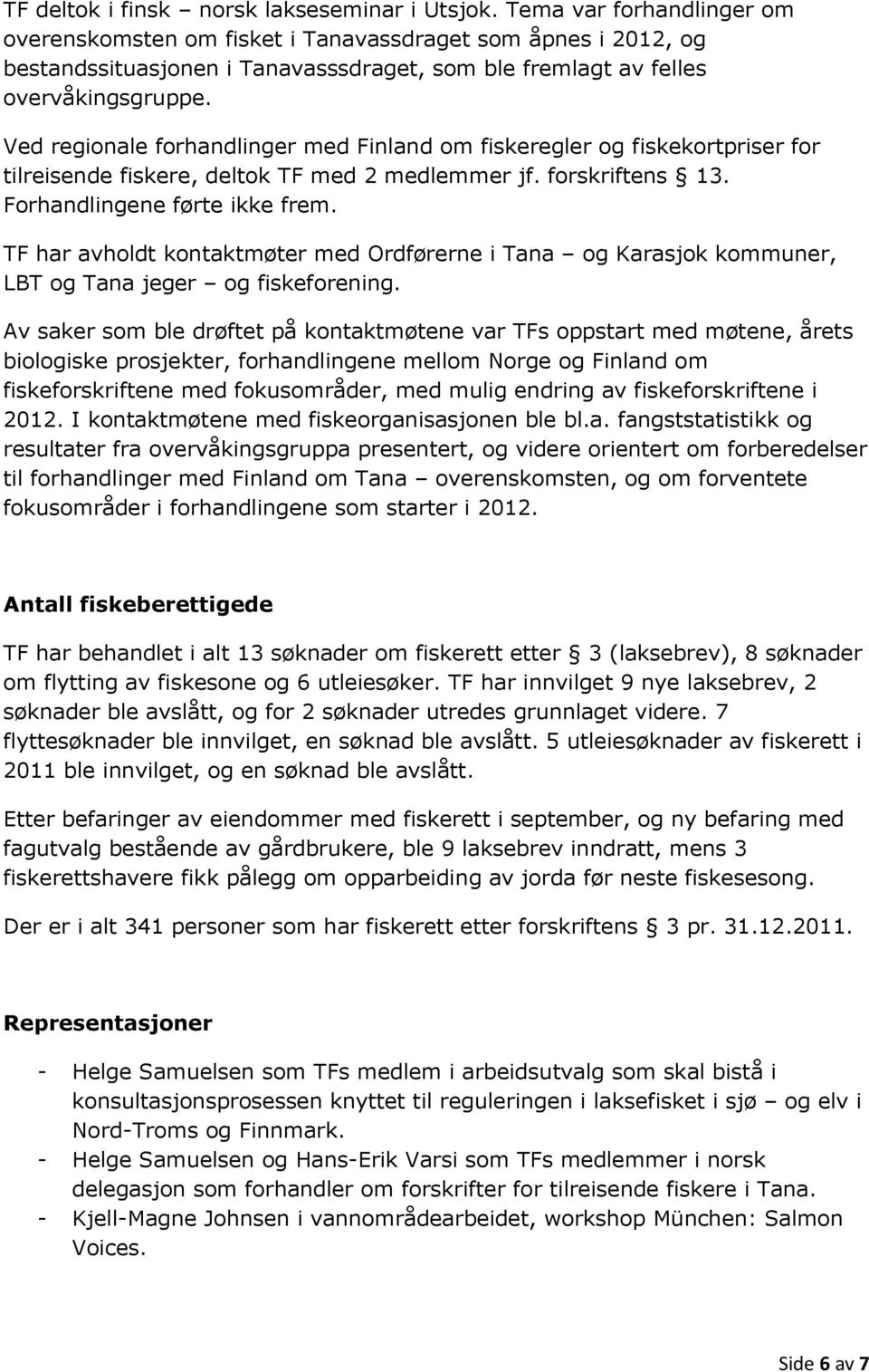 Ved regionale forhandlinger med Finland om fiskeregler og fiskekortpriser for tilreisende fiskere, deltok TF med 2 medlemmer jf. forskriftens 13. Forhandlingene førte ikke frem.