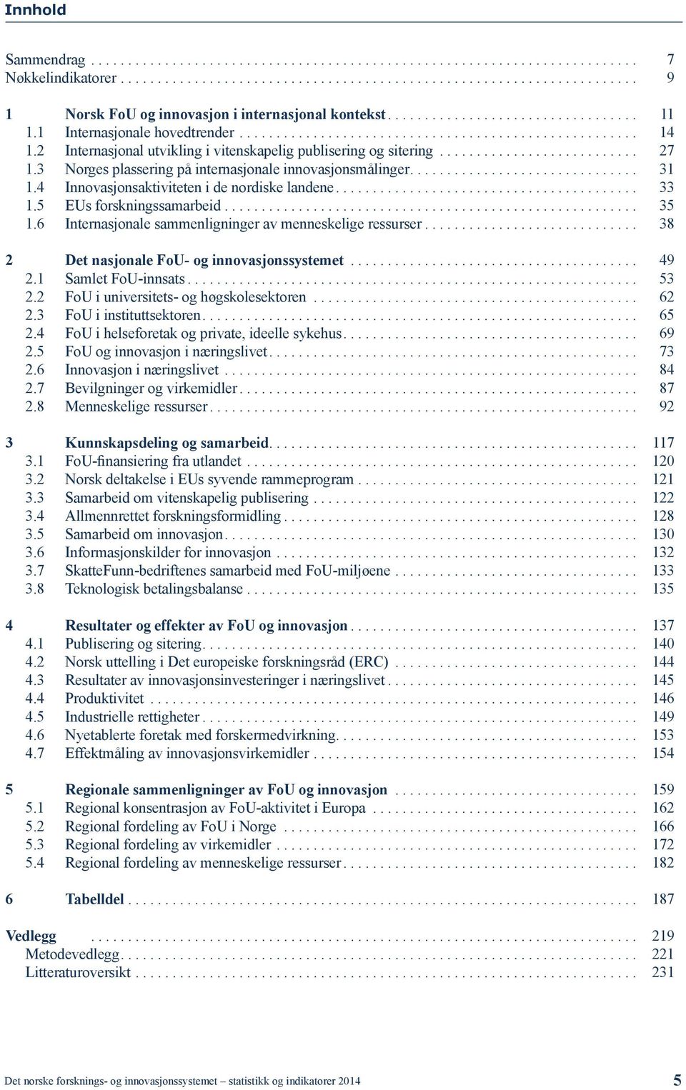 3 Norges plassering på internasjonale innovasjonsmålinger.............................. 31 1.4 Innovasjonsaktiviteten i de nordiske landene........................................ 33 1.