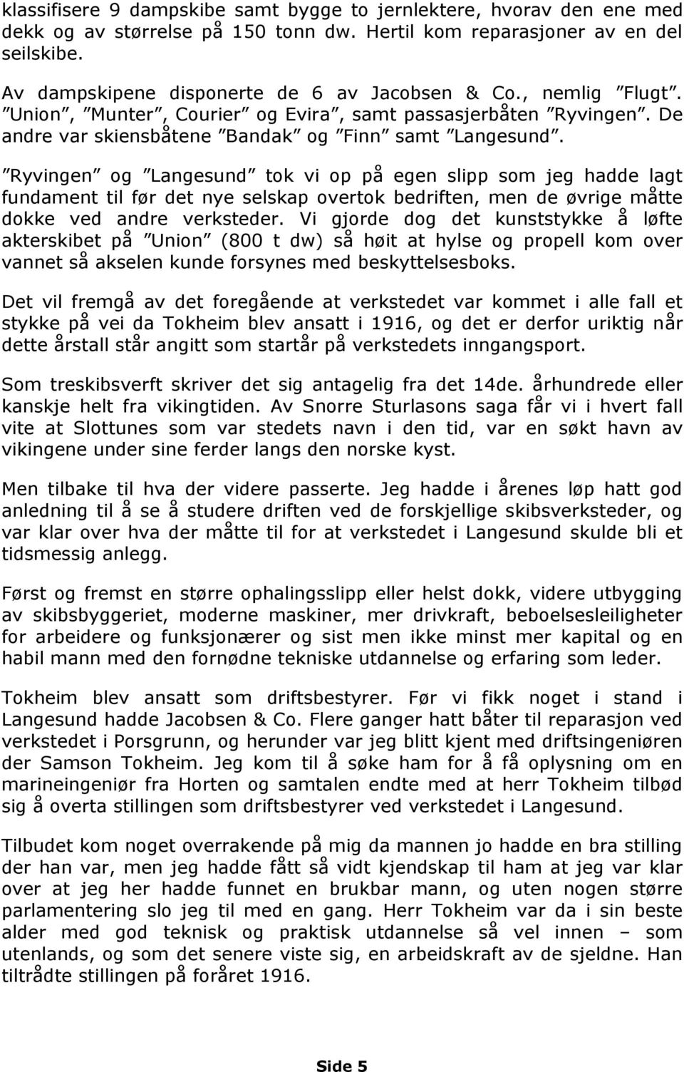 Ryvingen og Langesund tok vi op på egen slipp som jeg hadde lagt fundament til før det nye selskap overtok bedriften, men de øvrige måtte dokke ved andre verksteder.