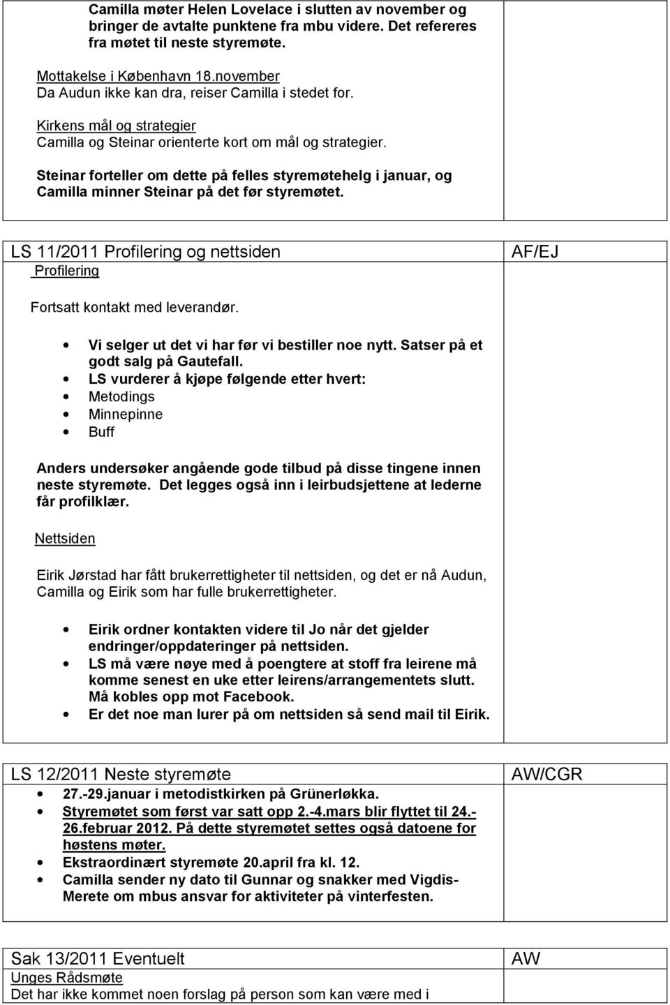 Steinar forteller om dette på felles styremøtehelg i januar, og Camilla minner Steinar på det før styremøtet. LS 11/2011 Profilering og nettsiden Profilering AF/EJ Fortsatt kontakt med leverandør.