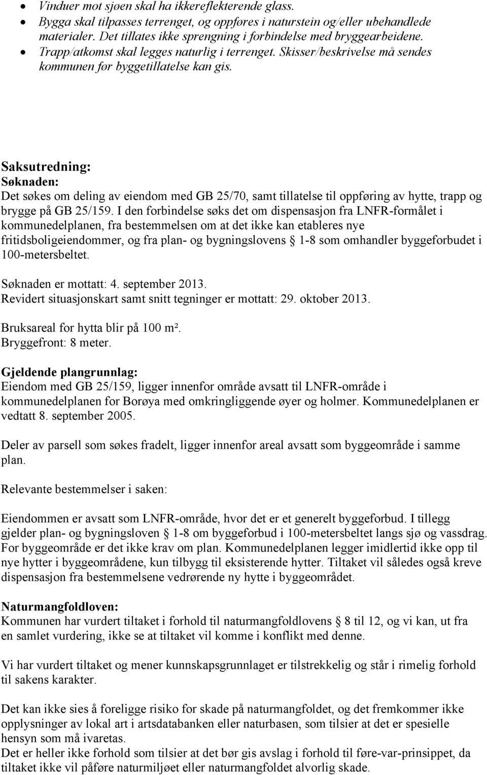 Saksutredning: Søknaden: Det søkes om deling av eiendom med GB 25/70, samt tillatelse til oppføring av hytte, trapp og brygge på GB 25/159.