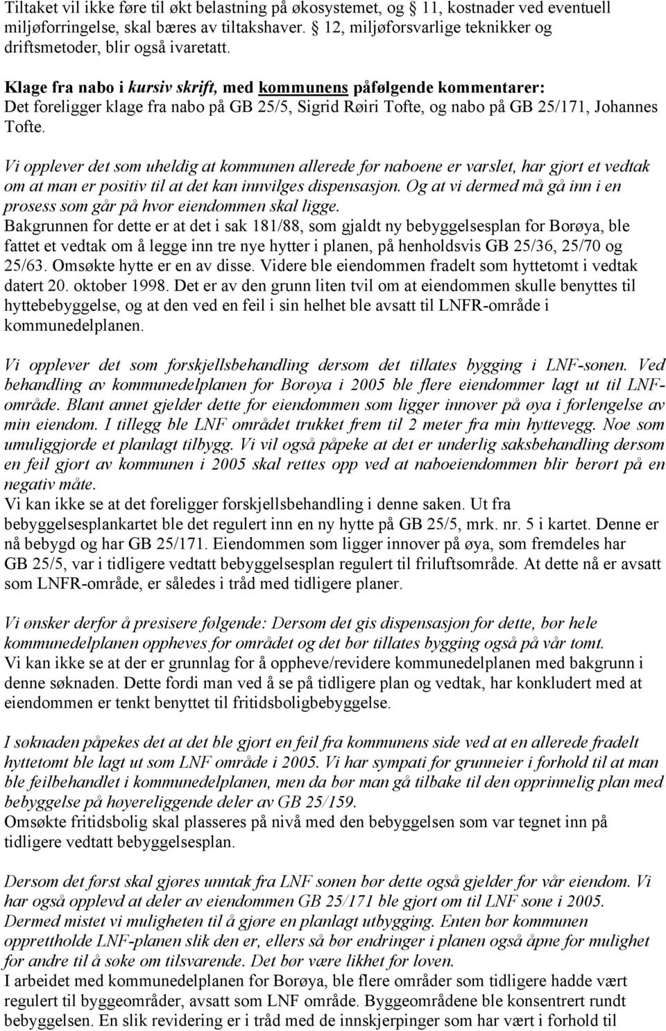 Klage fra nabo i kursiv skrift, med kommunens påfølgende kommentarer: Det foreligger klage fra nabo på GB 25/5, Sigrid Røiri Tofte, og nabo på GB 25/171, Johannes Tofte.