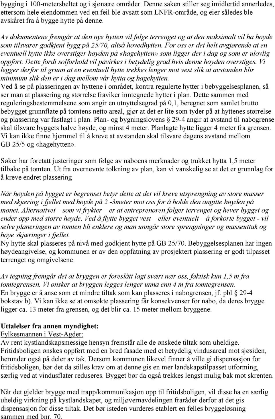 Av dokumentene fremgår at den nye hytten vil følge terrenget og at den maksimalt vil ha høyde som tilsvarer godkjent bygg på 25/70, altså hovedhytten.