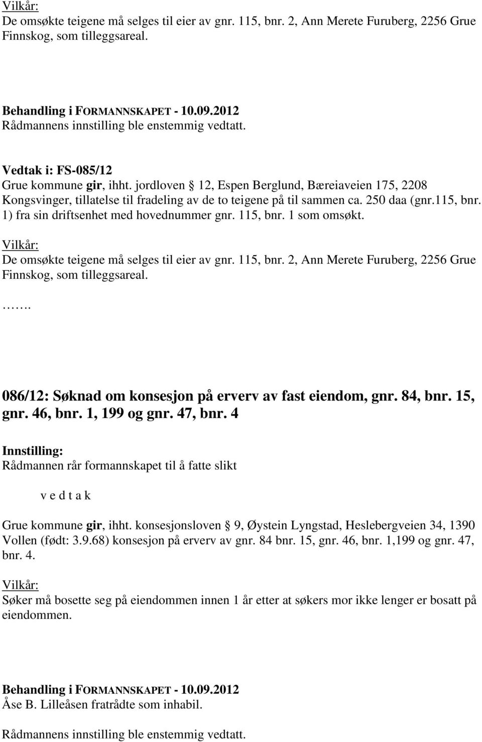 115, bnr. 1 som omsøkt. Vilkår: De omsøkte teigene må selges til eier av gnr. 115, bnr. 2, Ann Merete Furuberg, 2256 Grue Finnskog, som tilleggsareal.