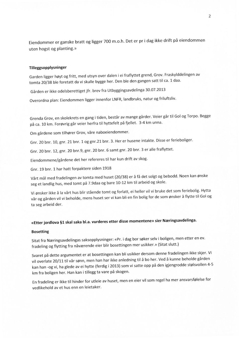 Den ble den gangen satt til ca. 1 daa. Gården er ikke odelsberettiget jfr. brev fra Utbyggingsavdelinga 30.07.2013 Overordna plan: Eiendommen ligger innenfor LNFR, landbruks, natur og friluftsliv.