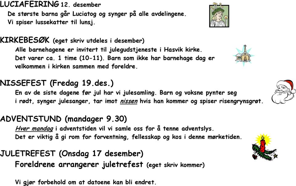 Barn som ikke har barnehage dag er velkommen i kirken sammen med foreldre. NISSEFEST (Fredag 19.des.) En av de siste dagene før jul har vi julesamling.