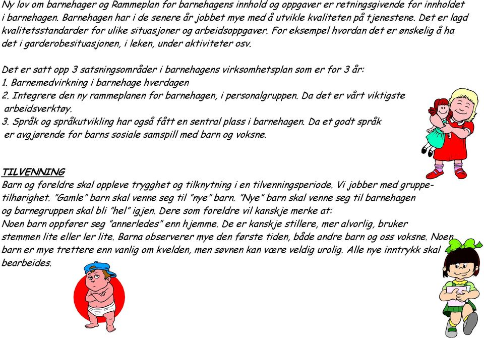 Det er satt opp 3 satsningsområder i barnehagens virksomhetsplan som er for 3 år: 1. Barnemedvirkning i barnehage hverdagen 2. Integrere den ny rammeplanen for barnehagen, i personalgruppen.