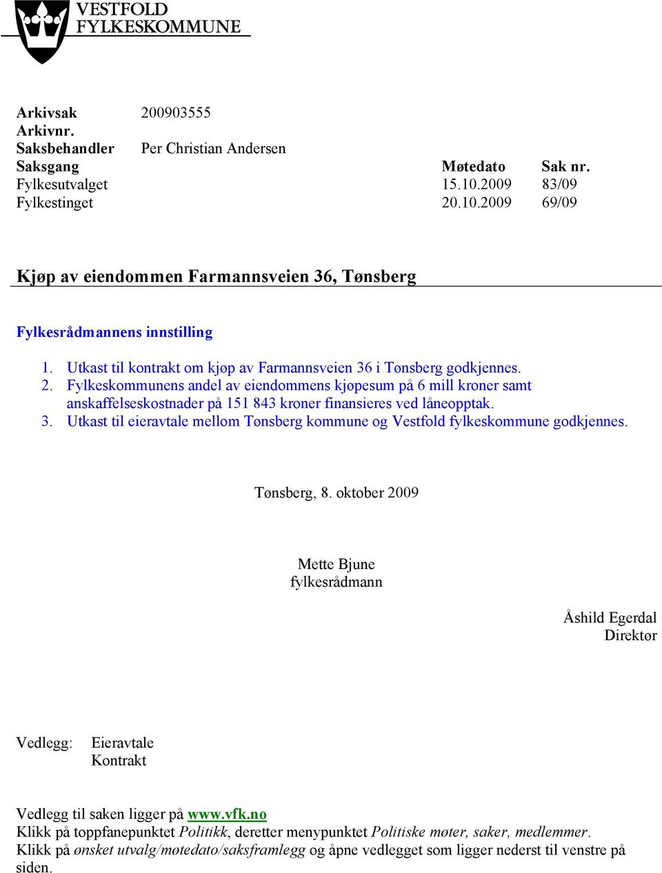 Fylkeskommunens andel av eiendommens kjøpesum på 6 mill kroner samt anskaffelseskostnader på 151 843 kroner finansieres ved låneopptak. 3.