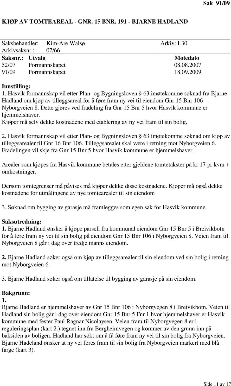 Dette gjøres ved fradeling fra Gnr 15 Bnr 5 hvor Hasvik kommune er hjemmelshaver. Kjøper må selv dekke kostnadene med etablering av ny vei fram til sin bolig. 2.