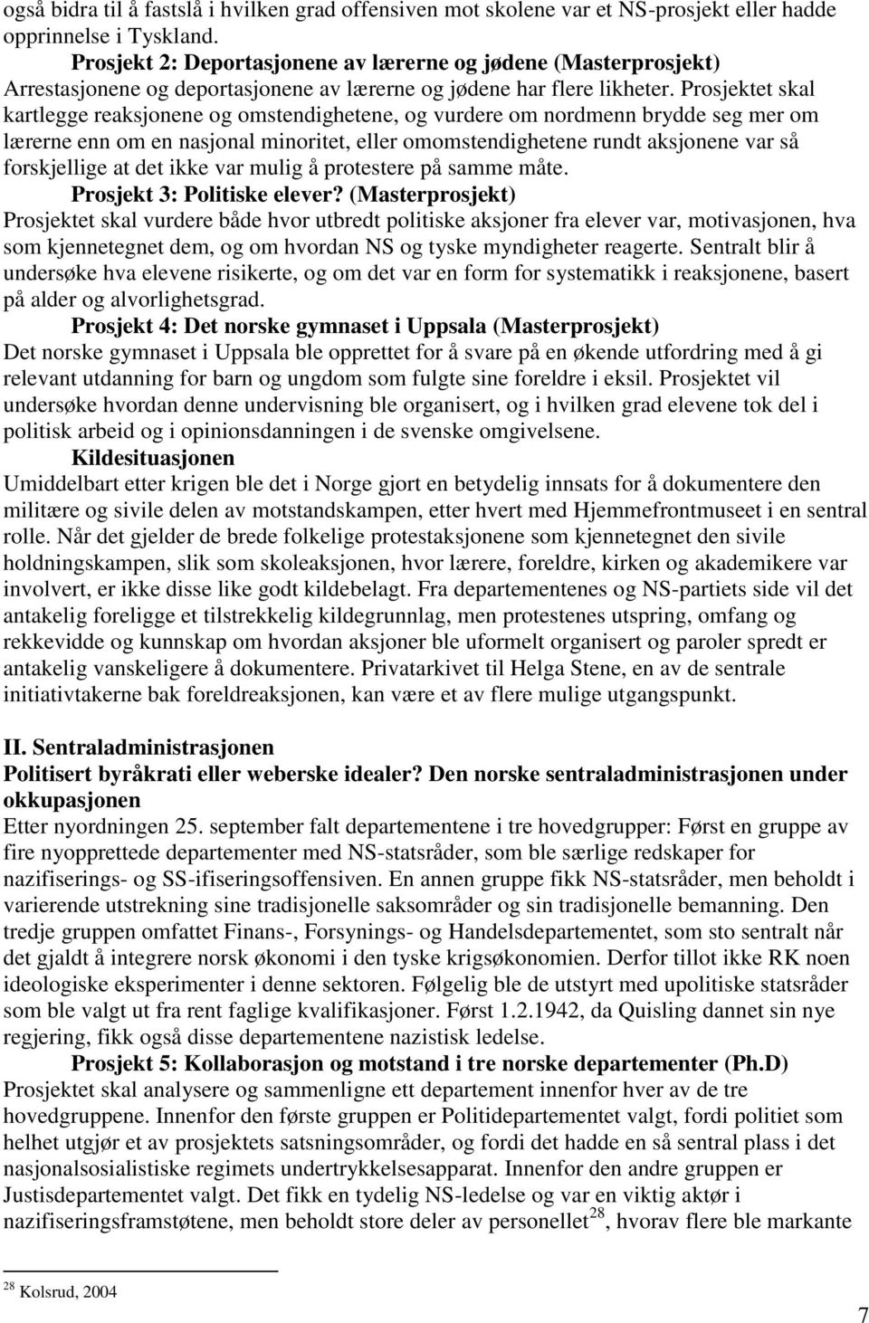 Prosjektet skal kartlegge reaksjonene og omstendighetene, og vurdere om nordmenn brydde seg mer om lærerne enn om en nasjonal minoritet, eller omomstendighetene rundt aksjonene var så forskjellige at