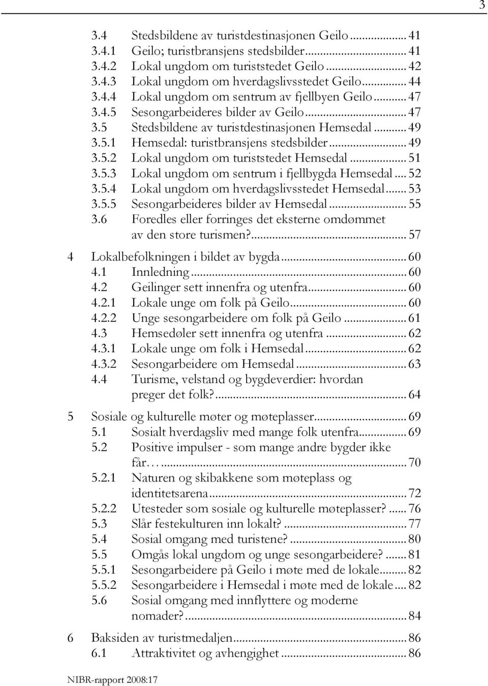 .. 49 3.5.2 Lokal ungdom om turiststedet Hemsedal... 51 3.5.3 Lokal ungdom om sentrum i fjellbygda Hemsedal... 52 3.5.4 Lokal ungdom om hverdagslivsstedet Hemsedal... 53 3.5.5 Sesongarbeideres bilder av Hemsedal.