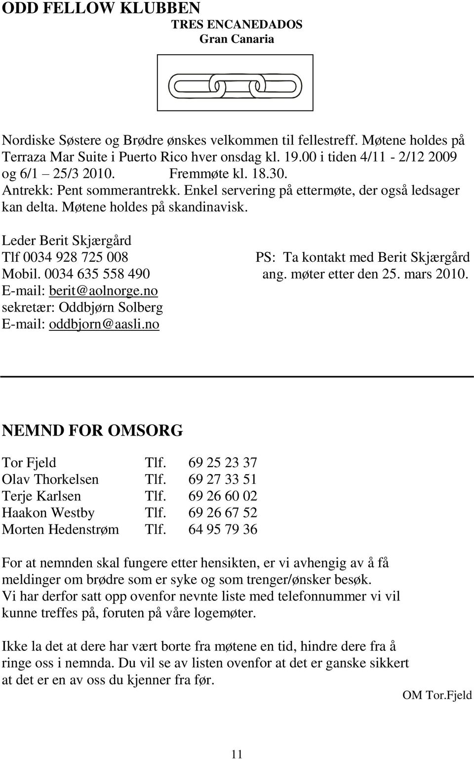 Leder Berit Skjærgård Tlf 0034 928 725 008 PS: Ta kontakt med Berit Skjærgård Mobil. 0034 635 558 490 ang. møter etter den 25. mars 2010. E-mail: berit@aolnorge.