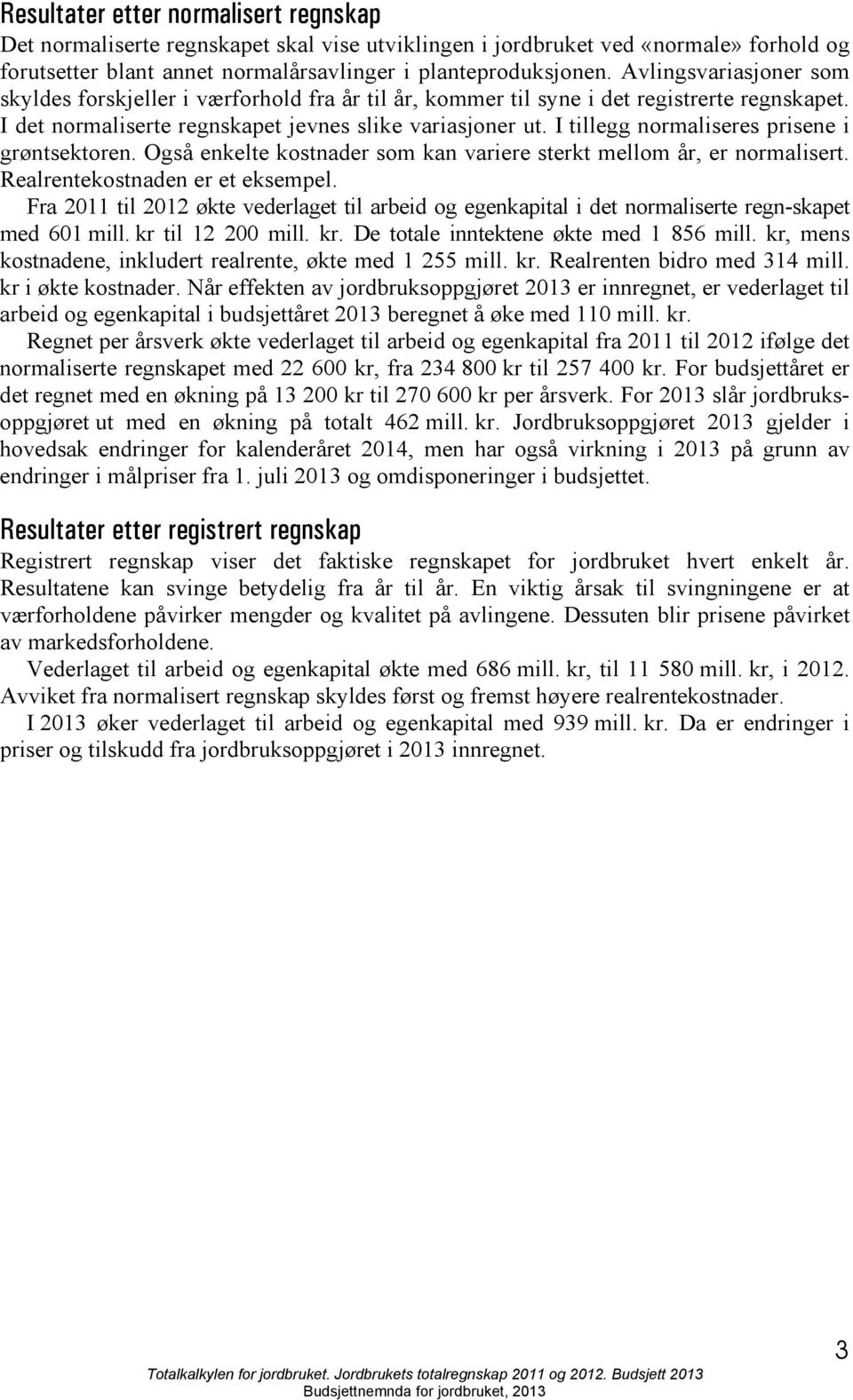 I tillegg normaliseres prisene i grøntsektoren. Også enkelte kostnader som kan variere sterkt mellom år, er normalisert. Realrentekostnaden er et eksempel.