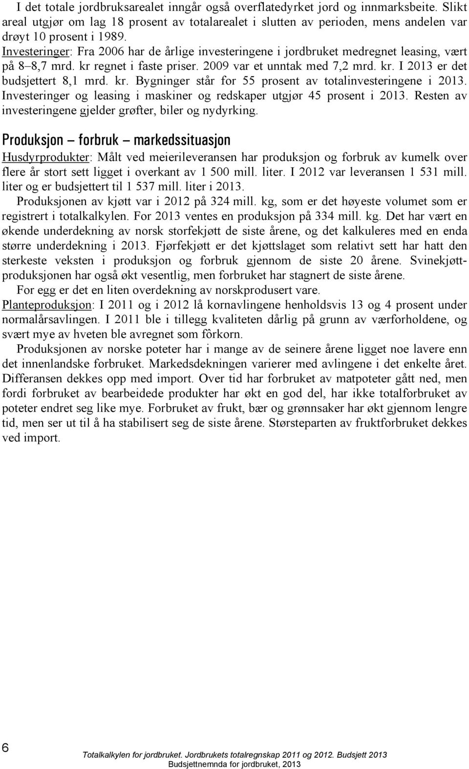 kr. Bygninger står for 55 prosent av totalinvesteringene i 2013. Investeringer og leasing i maskiner og redskaper utgjør 45 prosent i 2013.