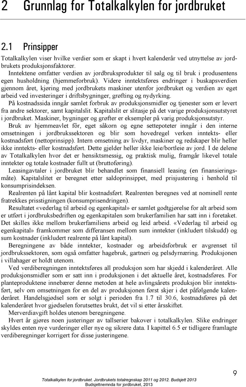 Videre inntektsføres endringer i buskapsverdien gjennom året, kjøring med jordbrukets maskiner utenfor jordbruket og verdien av eget arbeid ved investeringer i driftsbygninger, grøfting og nydyrking.