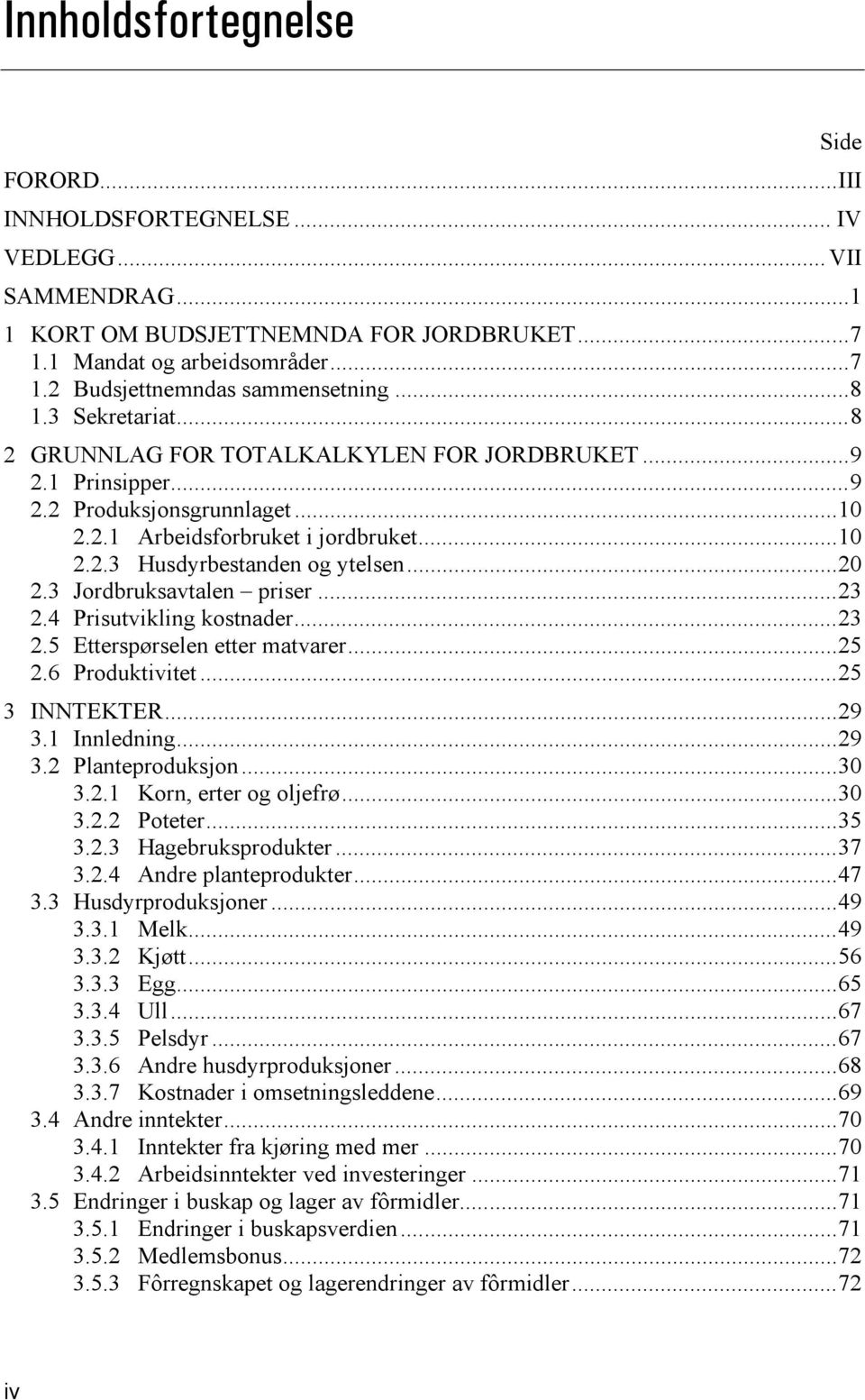 .. 20 2.3 Jordbruksavtalen priser... 23 2.4 Prisutvikling kostnader... 23 2.5 Etterspørselen etter matvarer... 25 2.6 Produktivitet... 25 3 INNTEKTER... 29 3.1 Innledning... 29 3.2 Planteproduksjon.