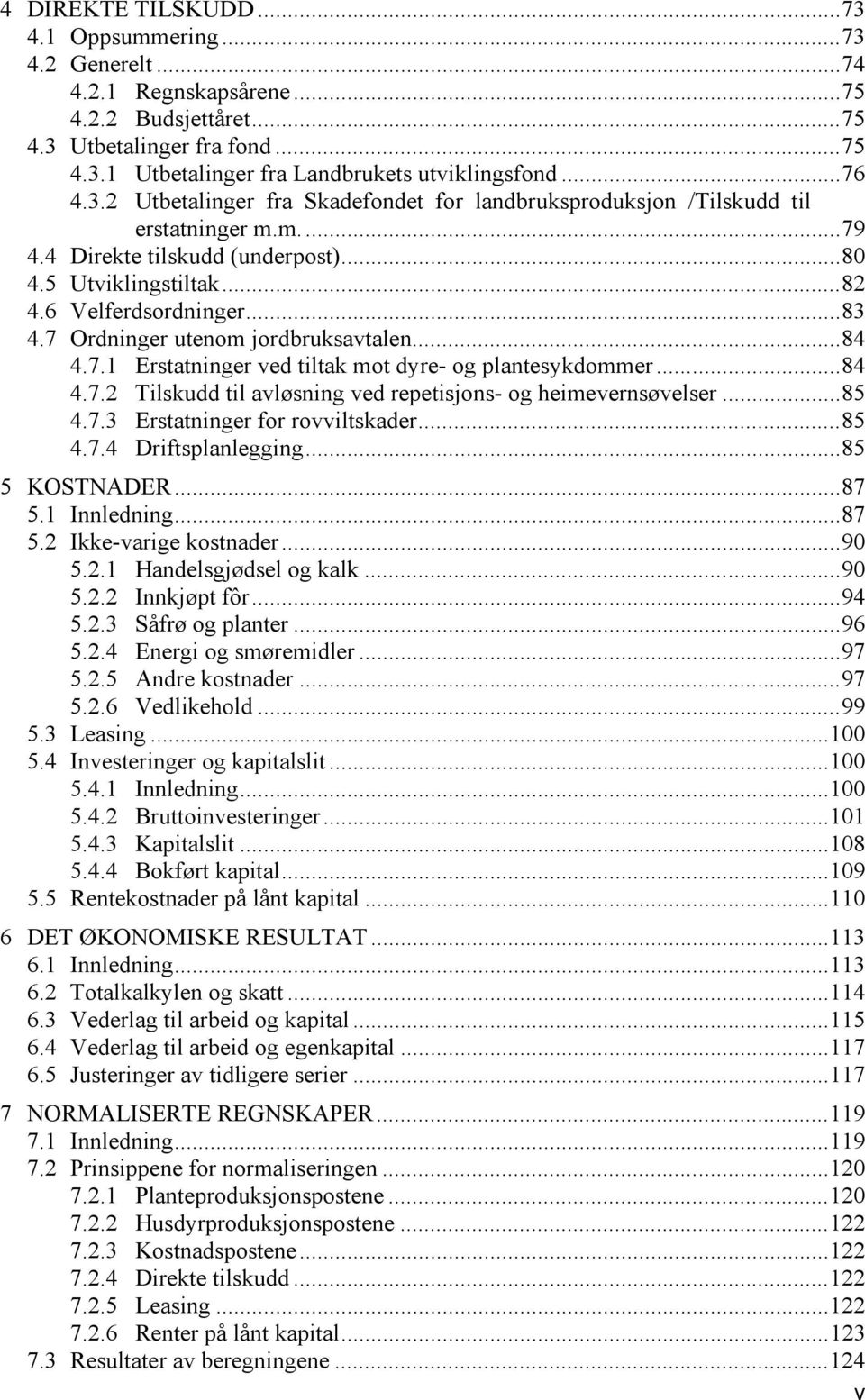 7 Ordninger utenom jordbruksavtalen... 84 4.7.1 Erstatninger ved tiltak mot dyre- og plantesykdommer... 84 4.7.2 Tilskudd til avløsning ved repetisjons- og heimevernsøvelser... 85 4.7.3 Erstatninger for rovviltskader.