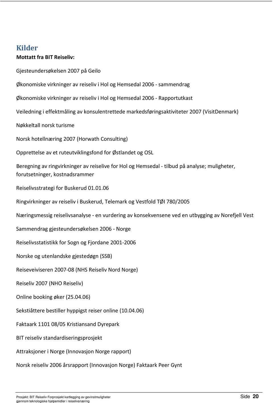 ruteutviklingsfond for Østlandet og OSL Beregning av ringvirkninger av reiselive for Hol og Hemsedal tilbud på analyse; muligheter, forutsetninger, kostnadsrammer Reiselivsstrategi for Buskerud 01.