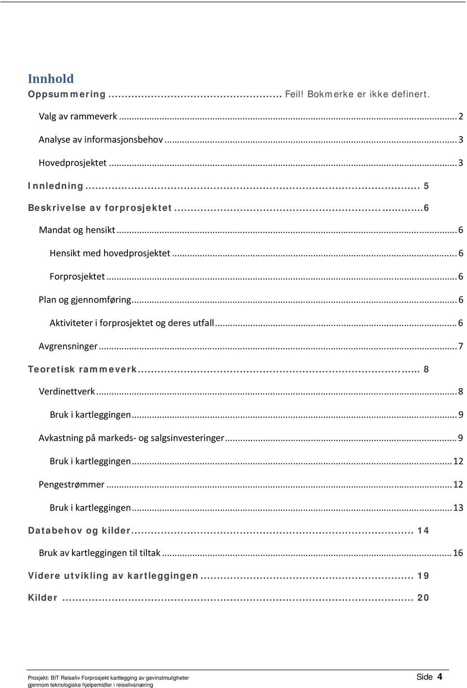 ..7 Teoretisk rammeverk... 8 Verdinettverk...8 Bruk i kartleggingen...9 Avkastning på markeds og salgsinvesteringer...9 Bruk i kartleggingen...12 Pengestrømmer.