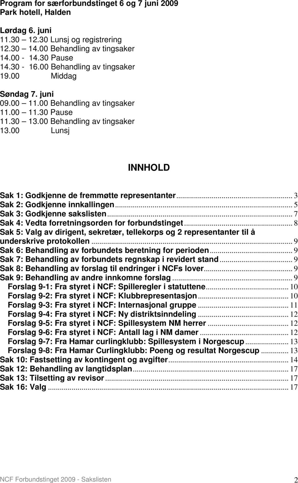 00 Lunsj INNHOLD Sak 1: Godkjenne de fremmøtte representanter... 3 Sak 2: Godkjenne innkallingen... 5 Sak 3: Godkjenne sakslisten... 7 Sak 4: Vedta forretningsorden for forbundstinget.