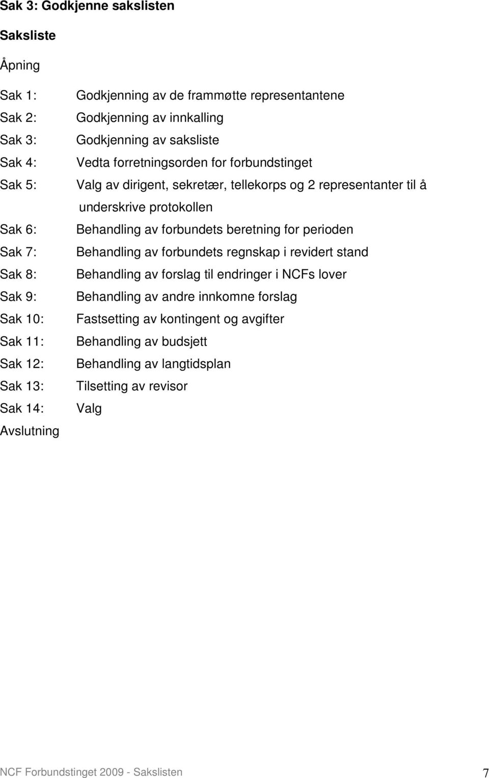 til å underskrive protokollen Behandling av forbundets beretning for perioden Behandling av forbundets regnskap i revidert stand Behandling av forslag til endringer i NCFs lover