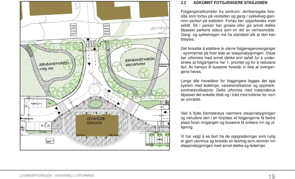 Det foreslås å etablere to større fotgjenegeroverganger - symmetrisk på hver side av stasjonsbygningen. Disse bør utformes med annet dekke enn asfalt for å understreke at fotgjengerne har 1.