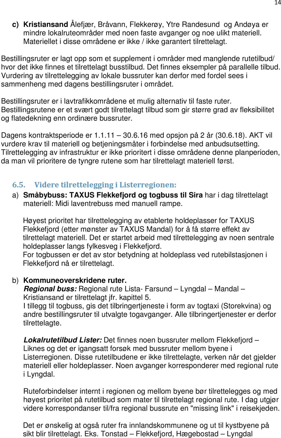 Det finnes eksempler på parallelle tilbud. Vurdering av tilrettelegging av lokale bussruter kan derfor med fordel sees i sammenheng med dagens bestillingsruter i området.