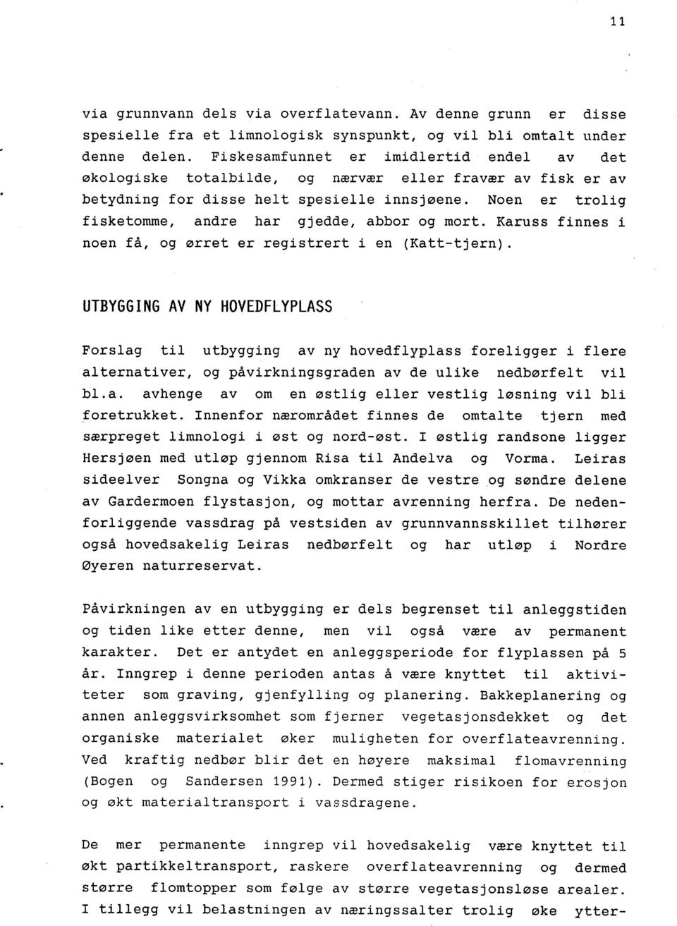 Noen er trolig fisketomme, andre har gjedde, abbor og mort. Karuss finnes i noen få, og ørret er registrert i en (Katt-tjern).